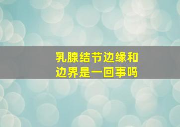 乳腺结节边缘和边界是一回事吗