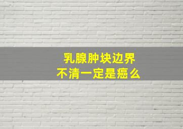 乳腺肿块边界不清一定是癌么