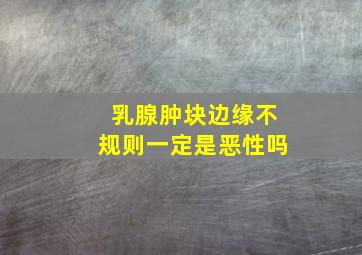 乳腺肿块边缘不规则一定是恶性吗