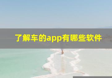 了解车的app有哪些软件