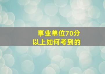 事业单位70分以上如何考到的