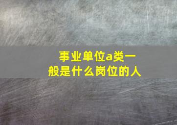 事业单位a类一般是什么岗位的人