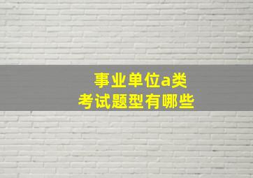 事业单位a类考试题型有哪些