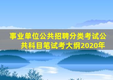 事业单位公共招聘分类考试公共科目笔试考大纲2020年