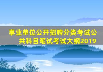 事业单位公开招聘分类考试公共科目笔试考试大纲2019