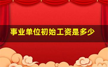 事业单位初始工资是多少