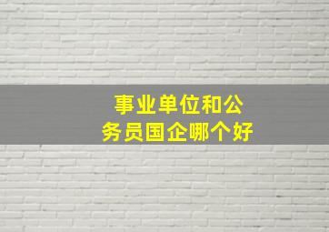 事业单位和公务员国企哪个好