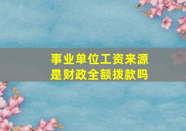 事业单位工资来源是财政全额拨款吗