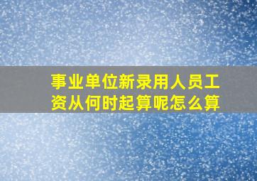 事业单位新录用人员工资从何时起算呢怎么算