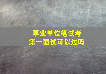 事业单位笔试考第一面试可以过吗