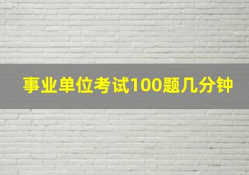 事业单位考试100题几分钟