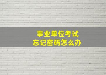 事业单位考试忘记密码怎么办