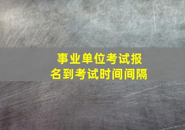 事业单位考试报名到考试时间间隔