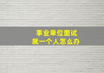 事业单位面试就一个人怎么办