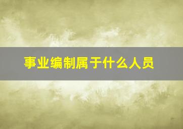 事业编制属于什么人员