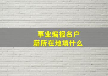 事业编报名户籍所在地填什么