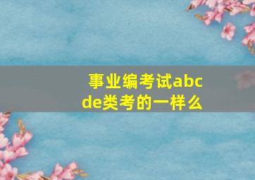 事业编考试abcde类考的一样么