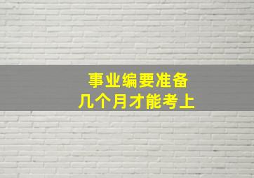 事业编要准备几个月才能考上