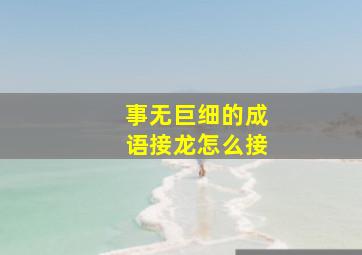 事无巨细的成语接龙怎么接