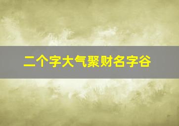 二个字大气聚财名字谷