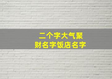 二个字大气聚财名字饭店名字