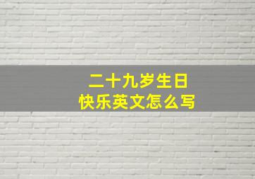 二十九岁生日快乐英文怎么写