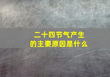 二十四节气产生的主要原因是什么