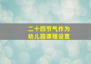 二十四节气作为幼儿园课程设置