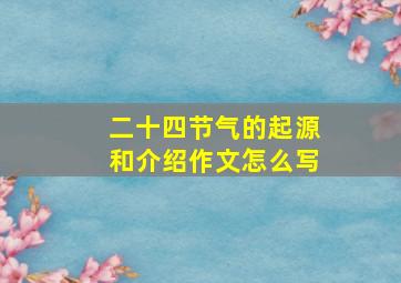 二十四节气的起源和介绍作文怎么写