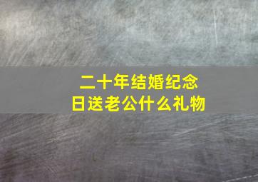 二十年结婚纪念日送老公什么礼物