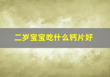 二岁宝宝吃什么钙片好