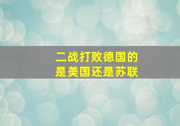 二战打败德国的是美国还是苏联