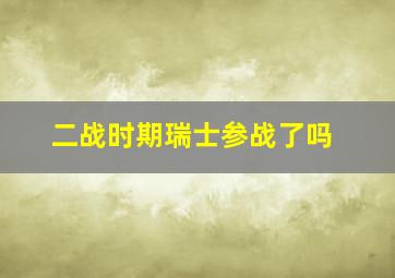 二战时期瑞士参战了吗