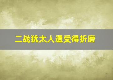 二战犹太人遭受得折磨