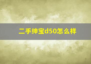 二手绅宝d50怎么样