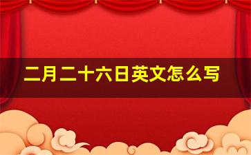 二月二十六日英文怎么写