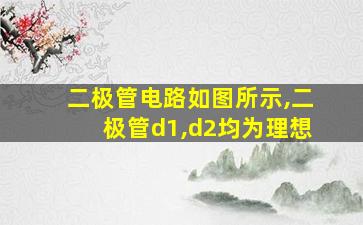 二极管电路如图所示,二极管d1,d2均为理想