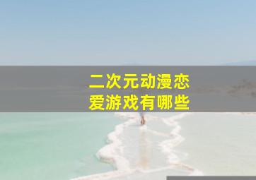 二次元动漫恋爱游戏有哪些