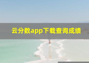 云分数app下载查询成绩