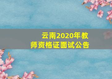 云南2020年教师资格证面试公告