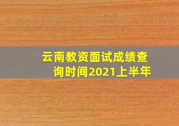 云南教资面试成绩查询时间2021上半年