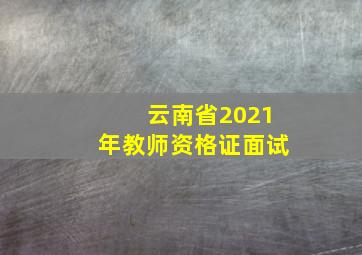 云南省2021年教师资格证面试