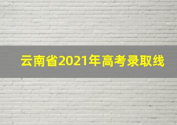 云南省2021年高考录取线