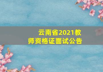 云南省2021教师资格证面试公告