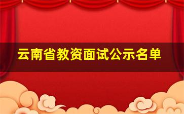 云南省教资面试公示名单