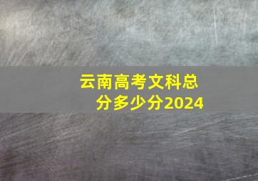 云南高考文科总分多少分2024