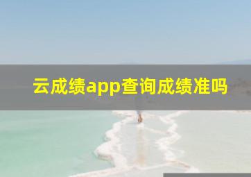 云成绩app查询成绩准吗