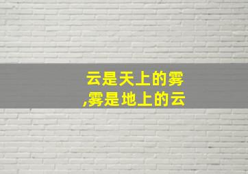 云是天上的雾,雾是地上的云