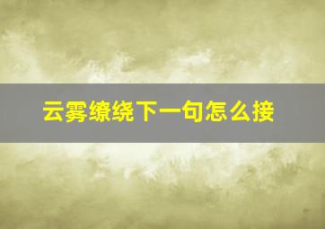 云雾缭绕下一句怎么接