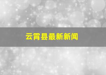 云霄县最新新闻